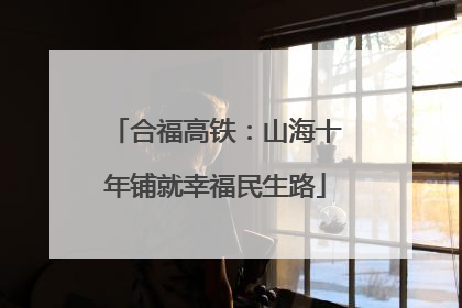合福高铁：山海十年铺就幸福民生路