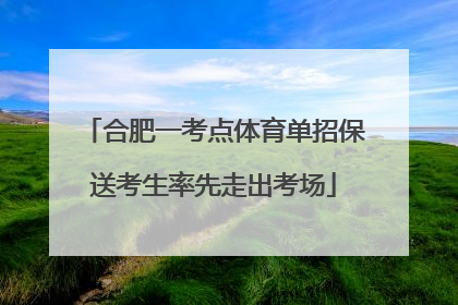 合肥一考点体育单招保送考生率先走出考场