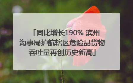 同比增长190% 滨州海事局护航辖区危险品货物吞吐量再创历史新高