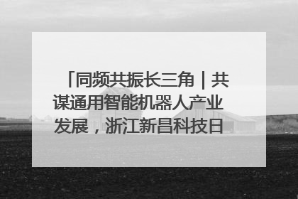 同频共振长三角｜共谋通用智能机器人产业发展，浙江新昌科技日搭建协同创新平台