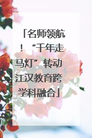 名师领航！“千年走马灯”转动江汉教育跨学科融合