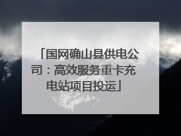 国网确山县供电公司：高效服务重卡充电站项目投运