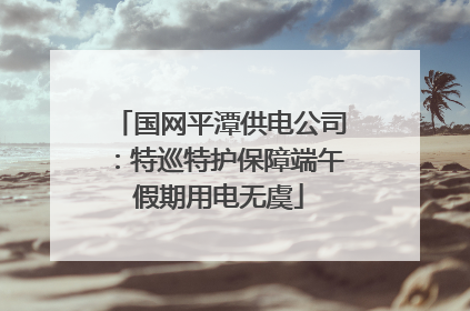 国网平潭供电公司：特巡特护保障端午假期用电无虞