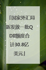 国家外汇局新发放一批QDII额度合计30.8亿美元
