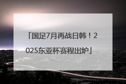 国足7月再战日韩！2025东亚杯赛程出炉