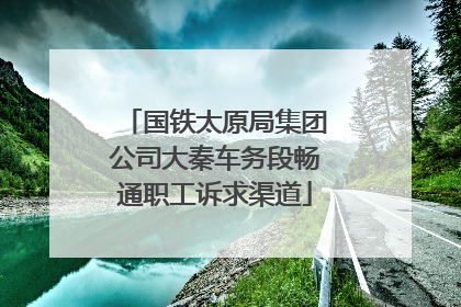 国铁太原局集团公司大秦车务段畅通职工诉求渠道