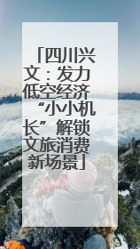 四川兴文：发力低空经济“小小机长”解锁文旅消费新场景