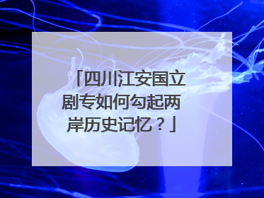 四川江安国立剧专如何勾起两岸历史记忆？