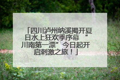 四川泸州纳溪揭开夏日水上狂欢季序幕 “川南第一漂”今日起开启刺激之旅！