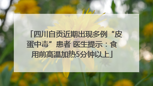 四川自贡近期出现多例“皮蛋中毒”患者 医生提示：食用前高温加热5分钟以上