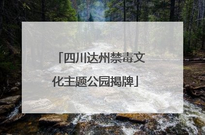 四川达州禁毒文化主题公园揭牌