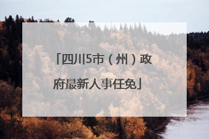 四川5市（州）政府最新人事任免