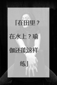 在田里？在水上？瑜伽还能这样练
