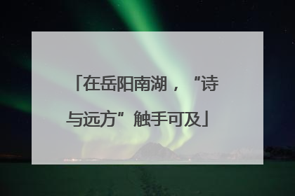 在岳阳南湖，“诗与远方”触手可及