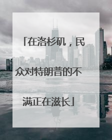 在洛杉矶，民众对特朗普的不满正在滋长