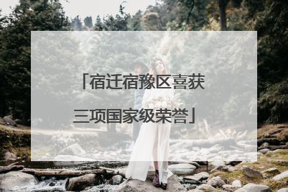 宿迁宿豫区喜获三项国家级荣誉
