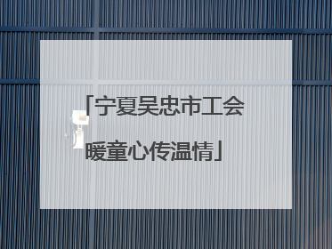 宁夏吴忠市工会暖童心传温情