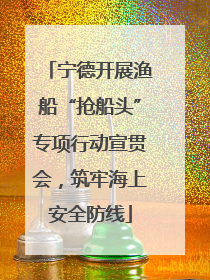 宁德开展渔船“抢船头”专项行动宣贯会，筑牢海上安全防线