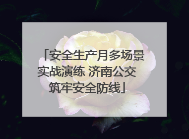 安全生产月多场景实战演练 济南公交筑牢安全防线