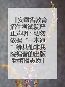 安徽省教育招生考试院严正声明：切勿依据“一本通”等其他非我院编著的出版物填报志愿