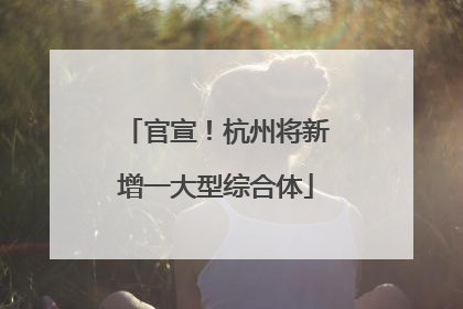 官宣！杭州将新增一大型综合体