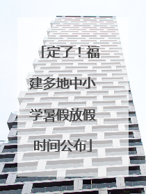 定了！福建多地中小学暑假放假时间公布