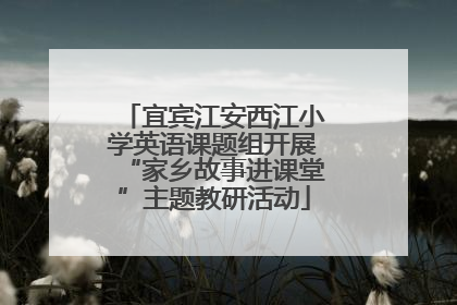宜宾江安西江小学英语课题组开展“家乡故事进课堂”主题教研活动
