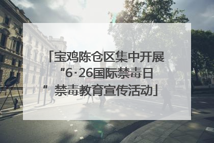 宝鸡陈仓区集中开展“6･26国际禁毒日”禁毒教育宣传活动