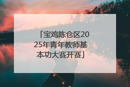 宝鸡陈仓区2025年青年教师基本功大赛开赛