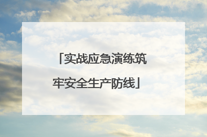 实战应急演练筑牢安全生产防线