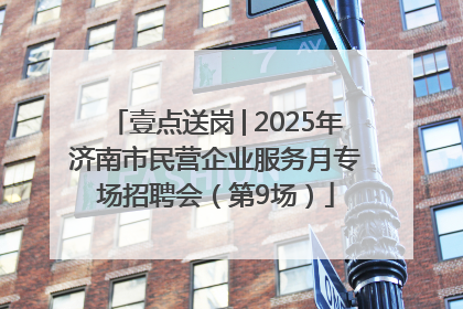 壹点送岗│2025年济南市民营企业服务月专场招聘会（第9场）
