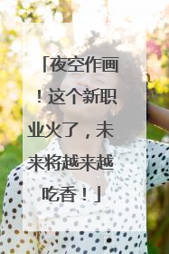 夜空作画！这个新职业火了，未来将越来越吃香！