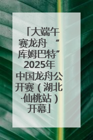 大端午 赛龙舟 “库姆巴特”2025年中国龙舟公开赛（湖北·仙桃站）开幕