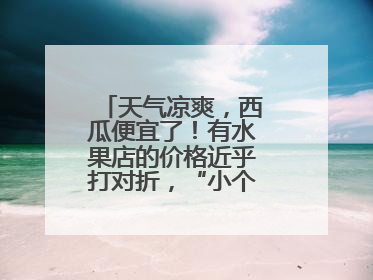 天气凉爽，西瓜便宜了！有水果店的价格近乎打对折，“小个子”的特小凤、小糖丸更好卖
