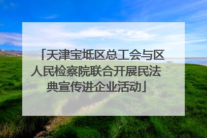 天津宝坻区总工会与区人民检察院联合开展民法典宣传进企业活动
