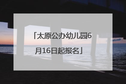 太原公办幼儿园6月16日起报名