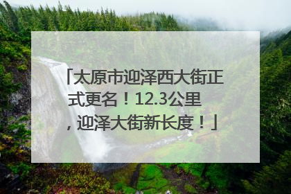 太原市迎泽西大街正式更名！12.3公里，迎泽大街新长度！
