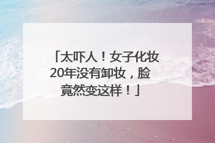 太吓人！女子化妆20年没有卸妆，脸竟然变这样！