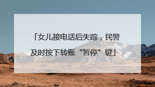 女儿接电话后失踪，民警及时按下转账“暂停”键