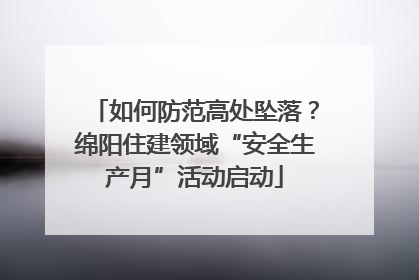 如何防范高处坠落？绵阳住建领域“安全生产月”活动启动