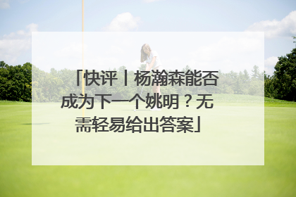 快评丨杨瀚森能否成为下一个姚明？无需轻易给出答案
