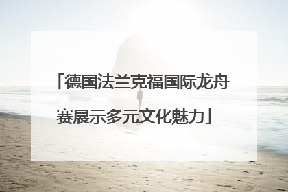 德国法兰克福国际龙舟赛展示多元文化魅力