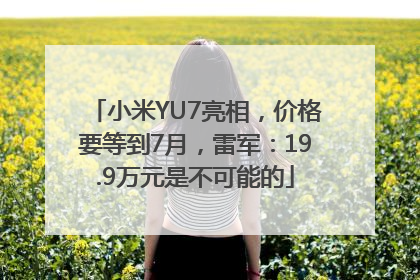 小米YU7亮相，价格要等到7月，雷军：19.9万元是不可能的