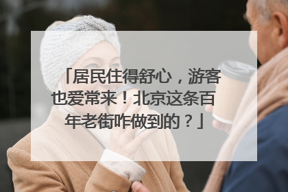 居民住得舒心，游客也爱常来！北京这条百年老街咋做到的？