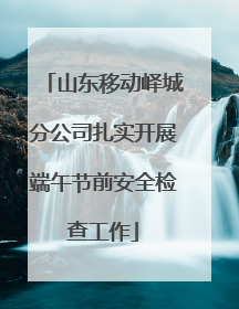 山东移动峄城分公司扎实开展端午节前安全检查工作