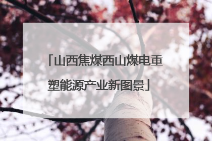 山西焦煤西山煤电重塑能源产业新图景