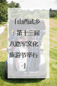 山西武乡：第十三届八路军文化旅游节举行