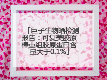 巨子生物晒检测报告：可复美胶原棒重组胶原蛋白含量大于0.1%