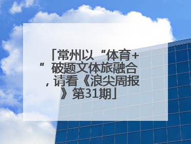 常州以“体育+”破题文体旅融合，请看《浪尖周报》第31期