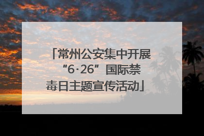 常州公安集中开展“6･26”国际禁毒日主题宣传活动